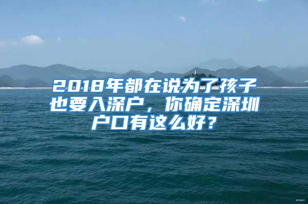 2018年都在說為了孩子也要入深戶，你確定深圳戶口有這么好？