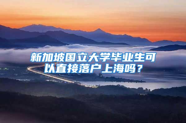 新加坡國立大學畢業(yè)生可以直接落戶上海嗎？