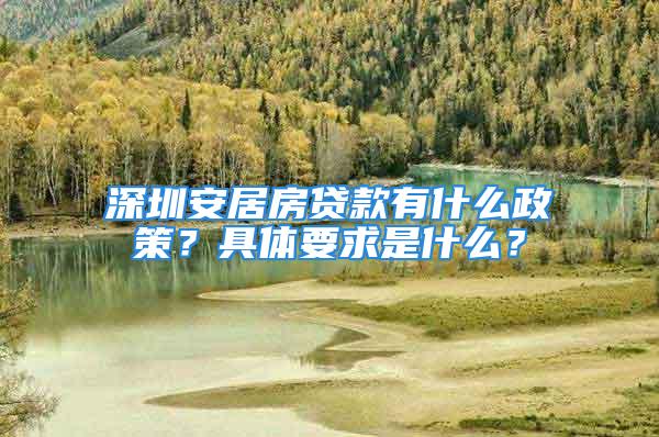 深圳安居房貸款有什么政策？具體要求是什么？