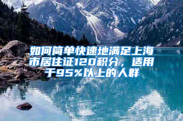 如何簡單快速地滿足上海市居住證120積分，適用于95%以上的人群