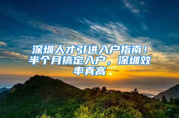 深圳人才引進(jìn)入戶指南！半個(gè)月搞定入戶，深圳效率真高