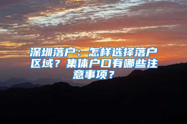 深圳落戶：怎樣選擇落戶區(qū)域？集體戶口有哪些注意事項(xiàng)？