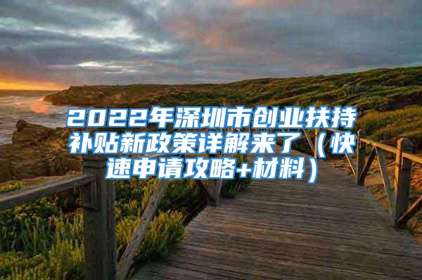 2022年深圳市創(chuàng)業(yè)扶持補(bǔ)貼新政策詳解來了（快速申請(qǐng)攻略+材料）