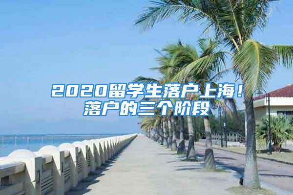 2020留學(xué)生落戶上海！落戶的三個階段