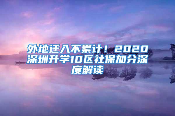 外地遷入不累計(jì)！2020深圳升學(xué)10區(qū)社保加分深度解讀