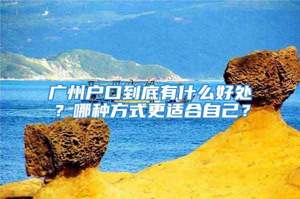 廣州戶口到底有什么好處？哪種方式更適合自己？