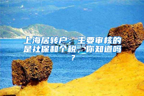 上海居轉(zhuǎn)戶：主要審核的是社保和個稅，你知道嗎？