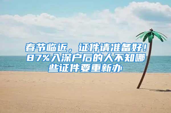 春節(jié)臨近，證件請準備好！87%入深戶后的人不知哪些證件要重新辦