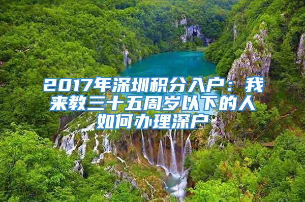 2017年深圳積分入戶：我來教三十五周歲以下的人如何辦理深戶