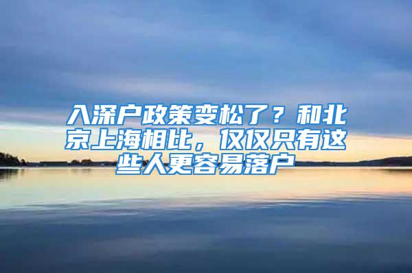 入深戶政策變松了？和北京上海相比，僅僅只有這些人更容易落戶