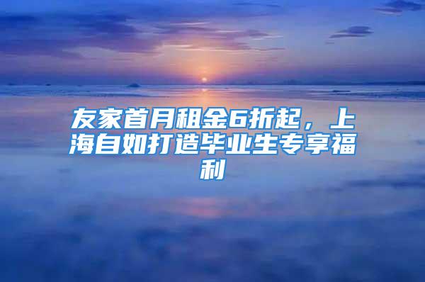 友家首月租金6折起，上海自如打造畢業(yè)生專享福利