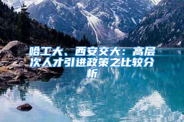 哈工大、西安交大：高層次人才引進政策之比較分析