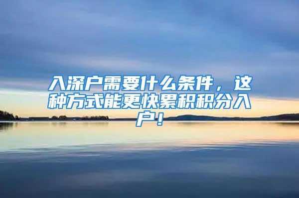 入深戶需要什么條件，這種方式能更快累積積分入戶！