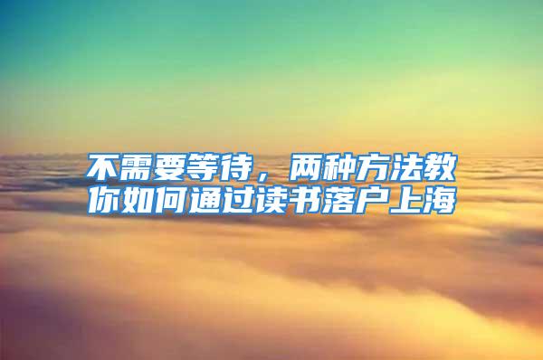 不需要等待，兩種方法教你如何通過讀書落戶上海