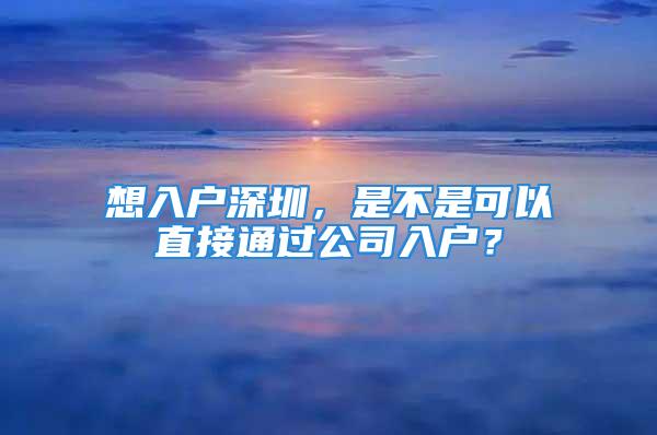 想入戶深圳，是不是可以直接通過公司入戶？