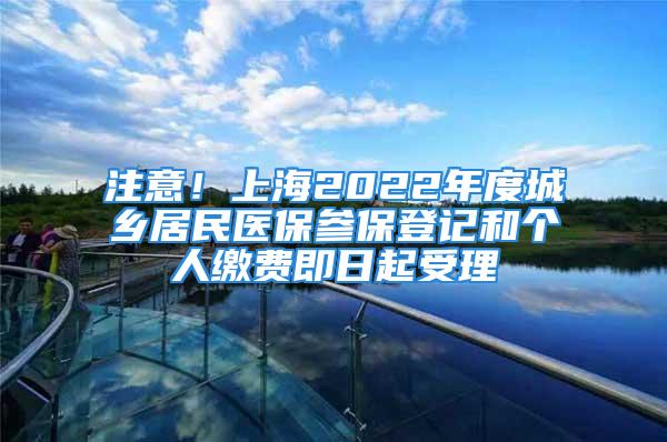 注意！上海2022年度城鄉(xiāng)居民醫(yī)保參保登記和個(gè)人繳費(fèi)即日起受理