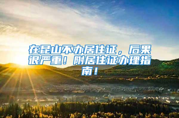 在昆山不辦居住證，后果很嚴(yán)重！附居住證辦理指南！