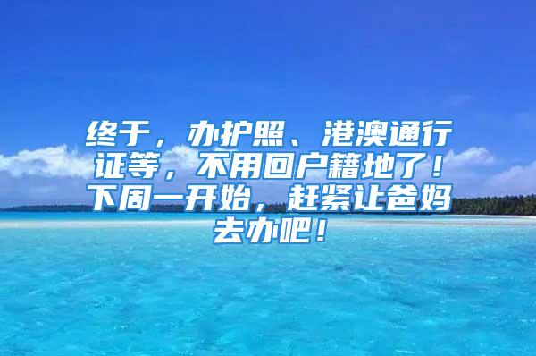 終于，辦護(hù)照、港澳通行證等，不用回戶籍地了！下周一開始，趕緊讓爸媽去辦吧！