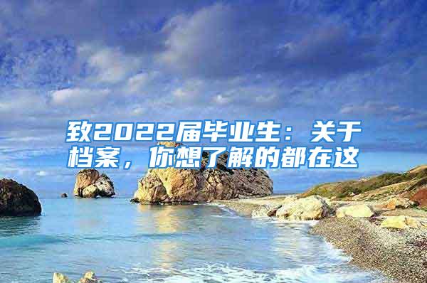 致2022屆畢業(yè)生：關(guān)于檔案，你想了解的都在這