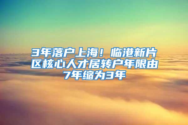 3年落戶上海！臨港新片區(qū)核心人才居轉(zhuǎn)戶年限由7年縮為3年