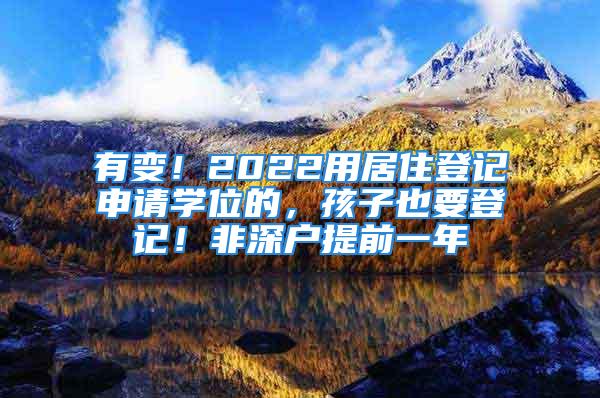 有變！2022用居住登記申請學(xué)位的，孩子也要登記！非深戶提前一年