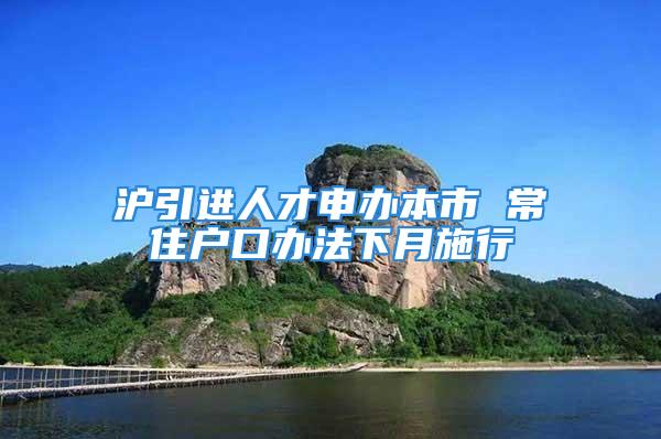 滬引進人才申辦本市 常住戶口辦法下月施行