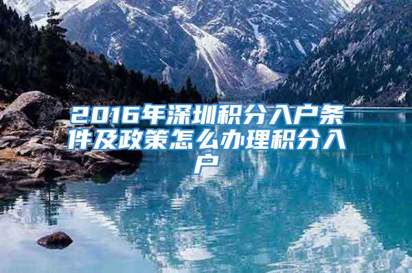 2016年深圳積分入戶(hù)條件及政策怎么辦理積分入戶(hù)