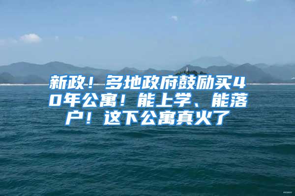 新政！多地政府鼓勵買40年公寓！能上學(xué)、能落戶！這下公寓真火了