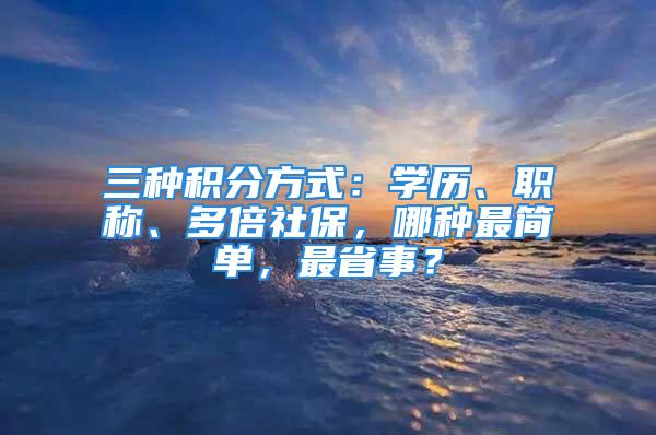 三種積分方式：學(xué)歷、職稱、多倍社保，哪種最簡單，最省事？