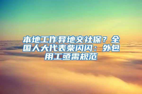 本地工作異地交社保？全國人大代表柴閃閃：外包用工亟需規(guī)范