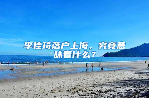 李佳琦落戶(hù)上海，究竟意味著什么？