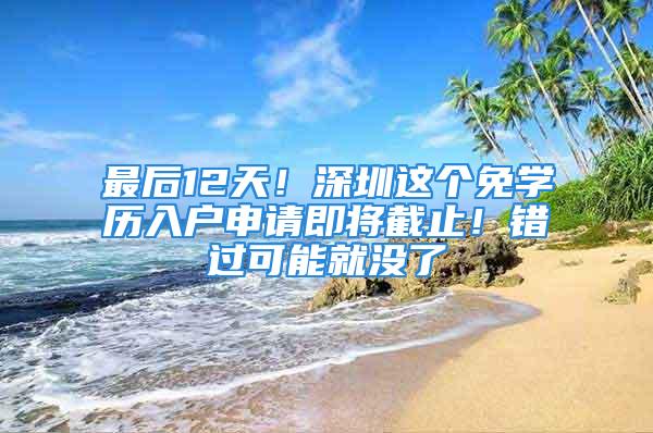 最后12天！深圳這個免學歷入戶申請即將截止！錯過可能就沒了