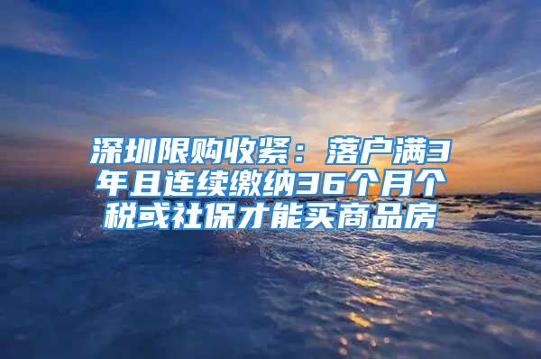 深圳限購收緊：落戶滿3年且連續(xù)繳納36個月個稅或社保才能買商品房