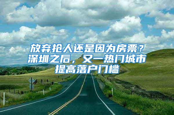 放棄搶人還是因為房票？深圳之后，又一熱門城市提高落戶門檻