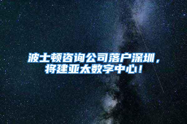 波士頓咨詢公司落戶深圳，將建亞太數(shù)字中心！