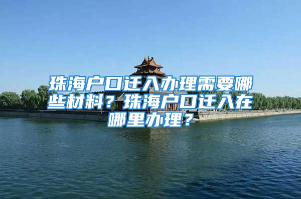 珠海戶口遷入辦理需要哪些材料？珠海戶口遷入在哪里辦理？