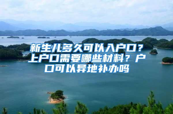 新生兒多久可以入戶口？上戶口需要哪些材料？戶口可以異地補(bǔ)辦嗎