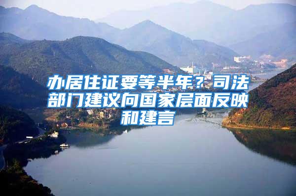 辦居住證要等半年？司法部門建議向國家層面反映和建言