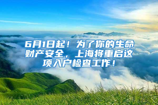 6月1日起！為了你的生命財產(chǎn)安全，上海將重啟這項入戶檢查工作！