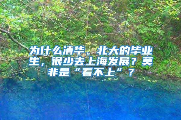 為什么清華、北大的畢業(yè)生，很少去上海發(fā)展？莫非是“看不上”？