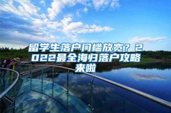 留學(xué)生落戶門檻放寬？2022最全海歸落戶攻略來(lái)啦