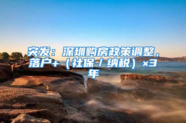 突發(fā)：深圳購(gòu)房政策調(diào)整，落戶+（社保／納稅）×3年