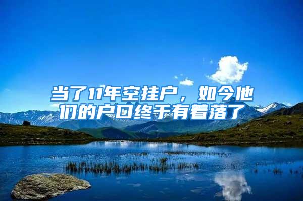 當(dāng)了11年空掛戶，如今他們的戶口終于有著落了