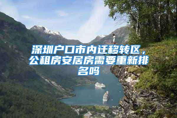 深圳戶口市內(nèi)遷移轉(zhuǎn)區(qū)，公租房安居房需要重新排名嗎