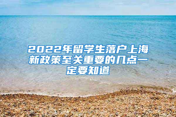 2022年留學(xué)生落戶上海新政策至關(guān)重要的幾點一定要知道