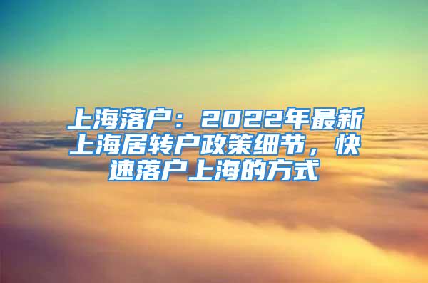 上海落戶：2022年最新上海居轉(zhuǎn)戶政策細(xì)節(jié)，快速落戶上海的方式