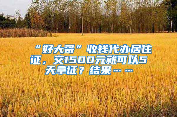 “好大哥”收錢代辦居住證，交1500元就可以5天拿證？結(jié)果……