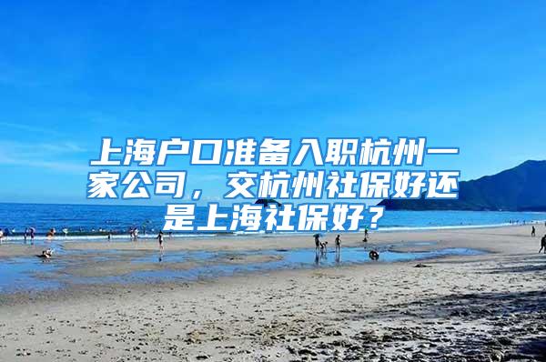 上海戶口準(zhǔn)備入職杭州一家公司，交杭州社保好還是上海社保好？