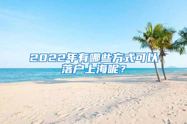 2022年有哪些方式可以落戶上海呢？