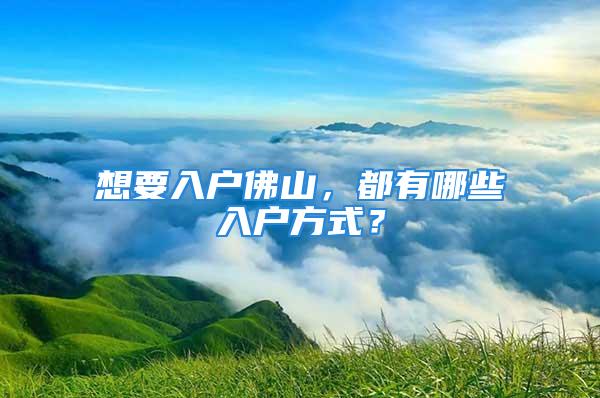 想要入戶佛山，都有哪些入戶方式？